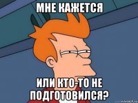 мне кажется или кто-то не подготовился?