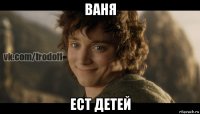 ваня ест детей