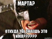 марта? откуда ты знаешь это имя??????