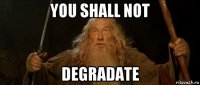 you shall not degradate