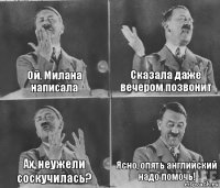 Ой, Милана написала Сказала даже вечером позвонит Ах, неужели соскучилась? Ясно, опять английский надо помочь!