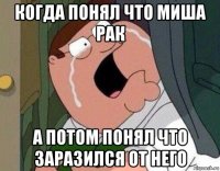 когда понял что миша рак а потом понял что заразился от него