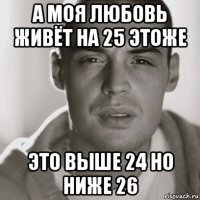 а моя любовь живёт на 25 этоже это выше 24 но ниже 26