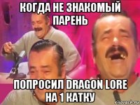 когда не знакомый парень попросил dragon lore на 1 катку