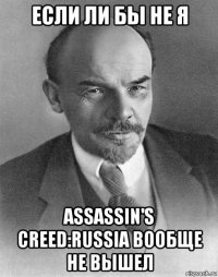 если ли бы не я assassin's creed:russia вообще не вышел