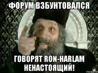 форум взбунтовался говорят ron-harlam ненастоящий!