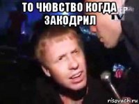 то чювство когда закодрил 