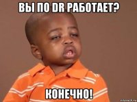 вы по dr работает? конечно!