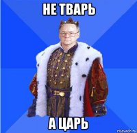 не тварь а царь