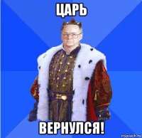 царь вернулся!