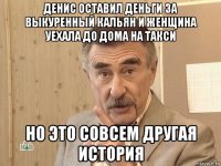 денис оставил деньги за выкуренный кальян и женщина уехала до дома на такси но это совсем другая история