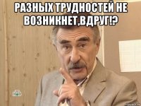 разных трудностей не возникнет,вдруг!? 