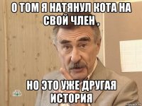 о том я натянул кота на свой член , но это уже другая история