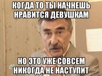 когда то ты начнешь нравится девушкам но это уже совсем никогда не наступит