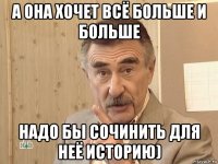 а она хочет всё больше и больше надо бы сочинить для неё историю)