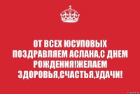 От всех Юсуповых поздравляем Аслана,с днем рождения!Желаем здоровья,счастья,удачи!