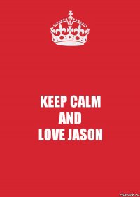 KEEP CALM
AND
LOVE JASON