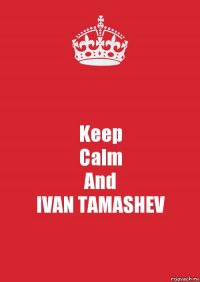 Keep
Calm
And
IVAN TAMASHEV