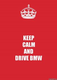 KEEP
CALM
AND
DRIVE BMW