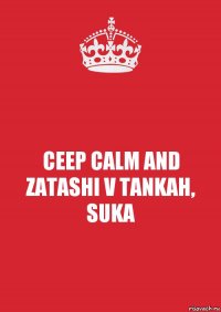 CEEP CALM AND ZATASHI V TANKAH, SUKA