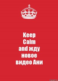 Keep
Calm
and жду
новое
видео Ани