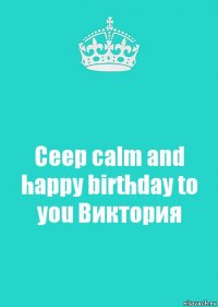 Ceep calm and happy birthday to you Виктория