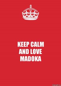 KEEP CALM
AND LOVE
MADOKA