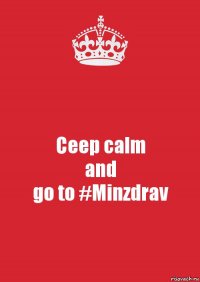 Ceep calm
and
go to #Minzdrav