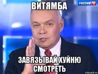 витямба завязывай хуйню смотреть