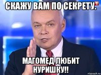 скажу вам по секрету. магомед любит нуришку!!