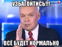 узбагойтись!!! всё будет нормально