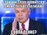 стоит киселёву появится в теме и сразу все затихают совпадение?