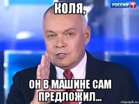 коля, он в машине сам предложил...