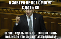 а завтра не все смогут сдать кп вернее, сдать могут не только лишь все, мало кто сможет это сделать!