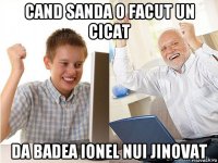 cand sanda o facut un cicat da badea ionel nui jinovat