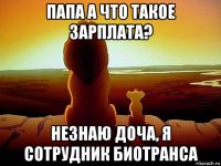 папа а что такое зарплата? незнаю доча, я сотрудник биотранса