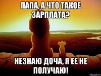 папа, а что такое зарплата? незнаю доча, я ее не получаю!