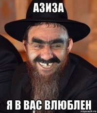 азиза я в вас влюблен