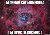 бегимай сагынбекова ты просто космос )