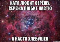 катя любит серёжу, серёжа любит настю а настя хлебушек