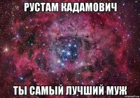 рустам кадамович ты самый лучший муж