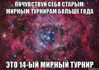 почувствуй себя старым: мирным турнирам больше года это 14-ый мирный турнир