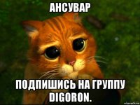 ансувар подпишись на группу digoron.