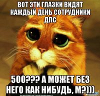 вот эти глазки видят каждый день сотрудники дпс 500??? а может без него как нибудь, м?)))