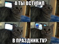 а ты вступил в праздник.tv?