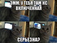 эмм, у тебя там кс включенная серьезна?