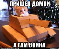 пришёл домой а там война