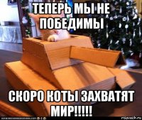 теперь мы не победимы скоро коты захватят мир!!!!!