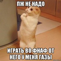 пж не надо играть во фнаф от него у меня газы