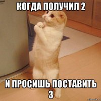 когда получил 2 и просишь поставить 3